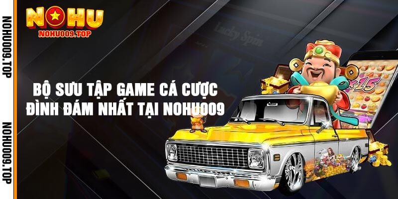 Bộ sưu tập game cá cược đình đám nhất tại Nohu009