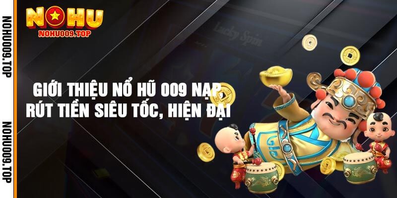 Giới Thiệu Nổ hũ 009 - Nạp Rút Tiền Siêu Tốc, Hiện Đại