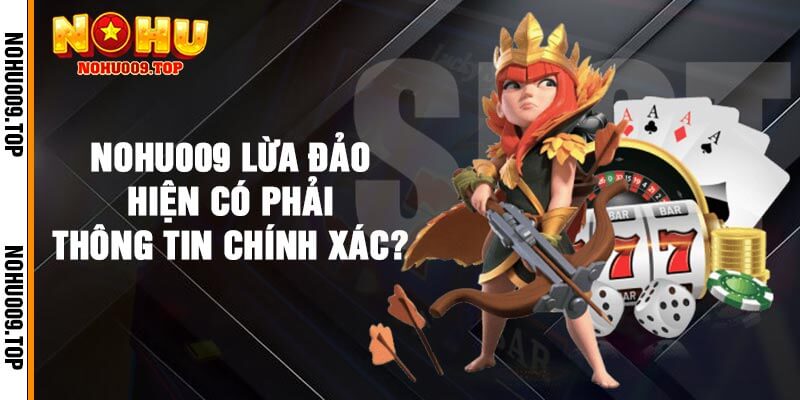 Nohu009 lừa đảo hiện có phải thông tin chính xác?